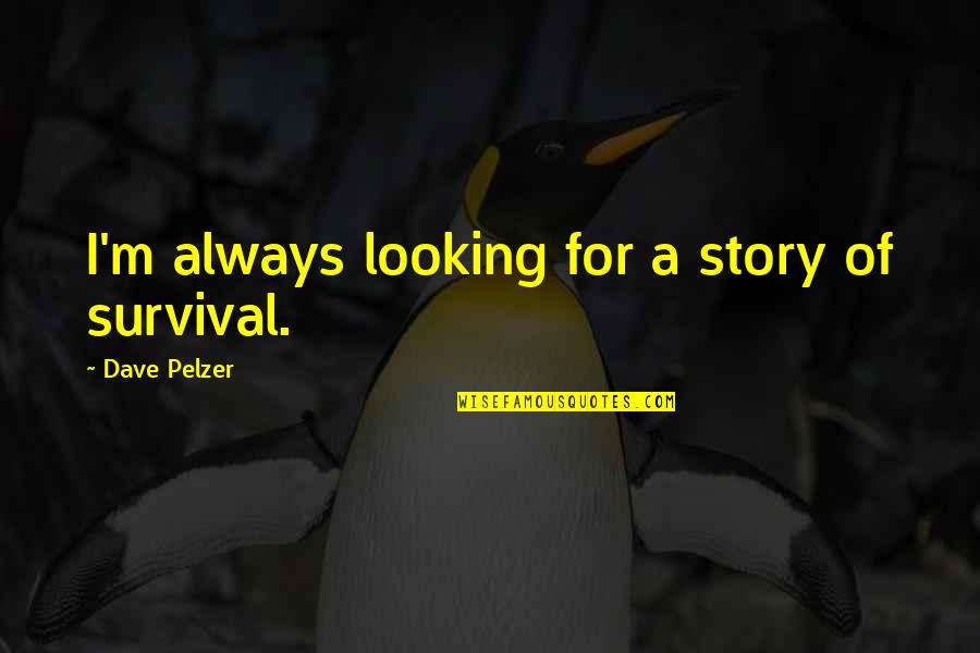 Dave Pelzer Quotes By Dave Pelzer: I'm always looking for a story of survival.