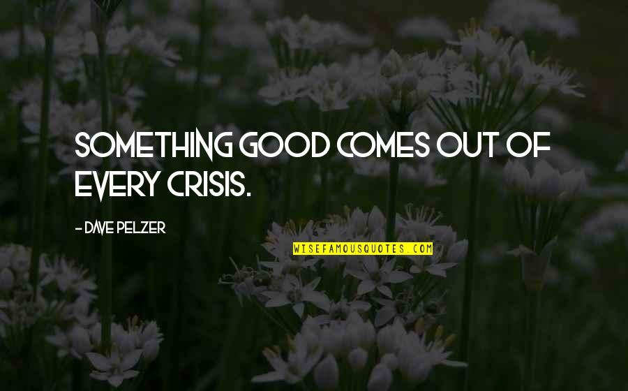 Dave Pelzer Quotes By Dave Pelzer: Something good comes out of every crisis.