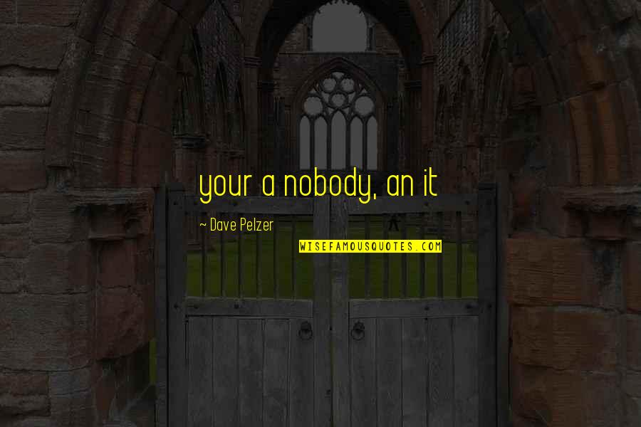 Dave Pelzer Quotes By Dave Pelzer: your a nobody, an it