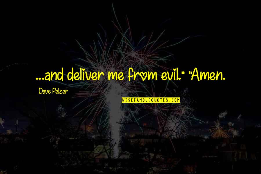 Dave Pelzer Quotes By Dave Pelzer: ...and deliver me from evil." "Amen.