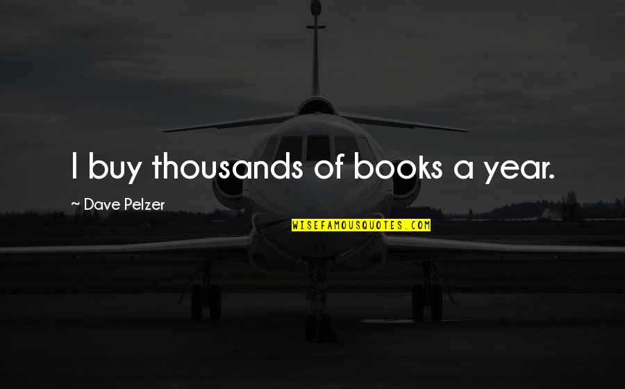 Dave Pelzer Quotes By Dave Pelzer: I buy thousands of books a year.