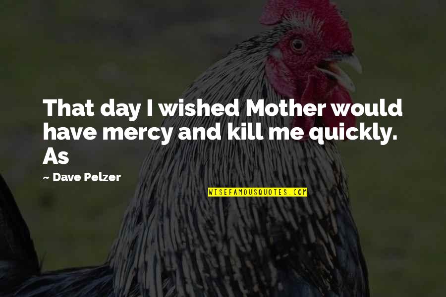 Dave Pelzer Quotes By Dave Pelzer: That day I wished Mother would have mercy