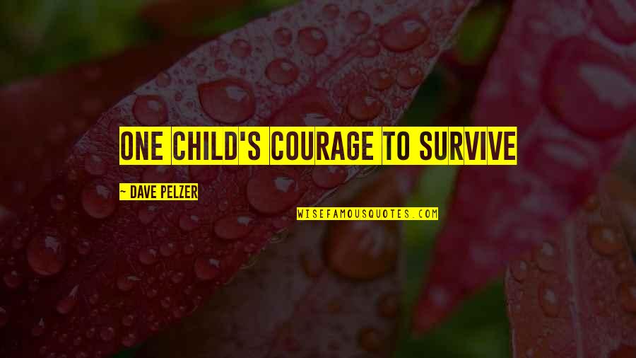 Dave Pelzer Quotes By Dave Pelzer: One Child's courage to survive