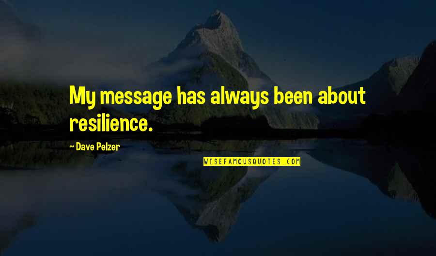 Dave Pelzer Quotes By Dave Pelzer: My message has always been about resilience.