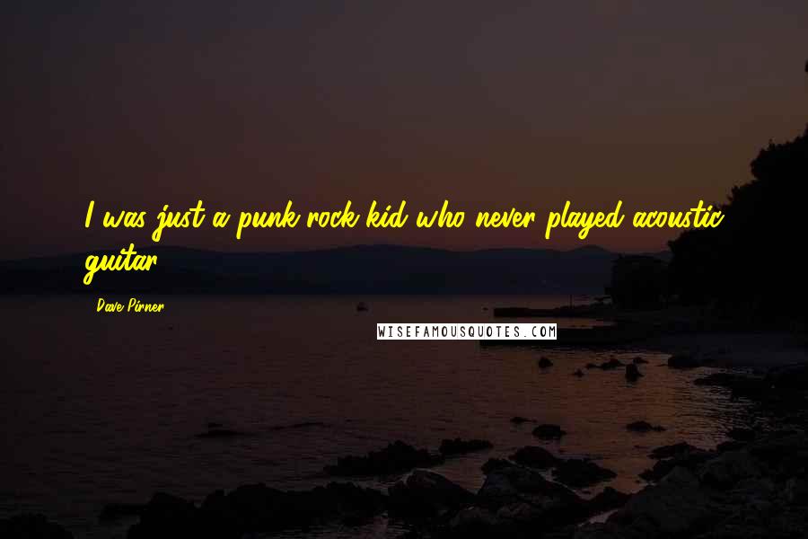 Dave Pirner quotes: I was just a punk-rock kid who never played acoustic guitar.