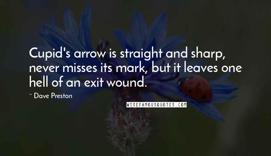 Dave Preston quotes: Cupid's arrow is straight and sharp, never misses its mark, but it leaves one hell of an exit wound.