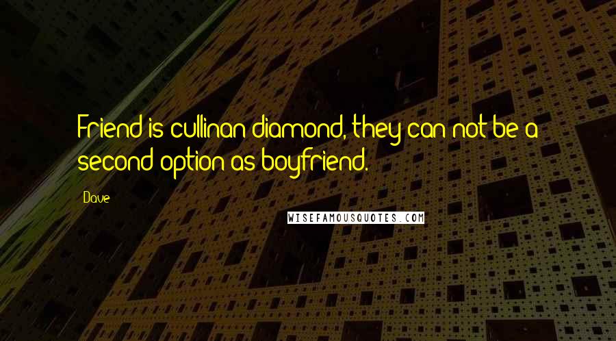 Dave quotes: Friend is cullinan diamond, they can not be a second option as boyfriend.