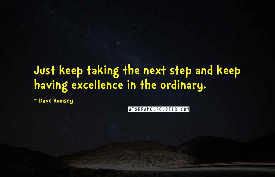 Dave Ramsey quotes: Just keep taking the next step and keep having excellence in the ordinary.