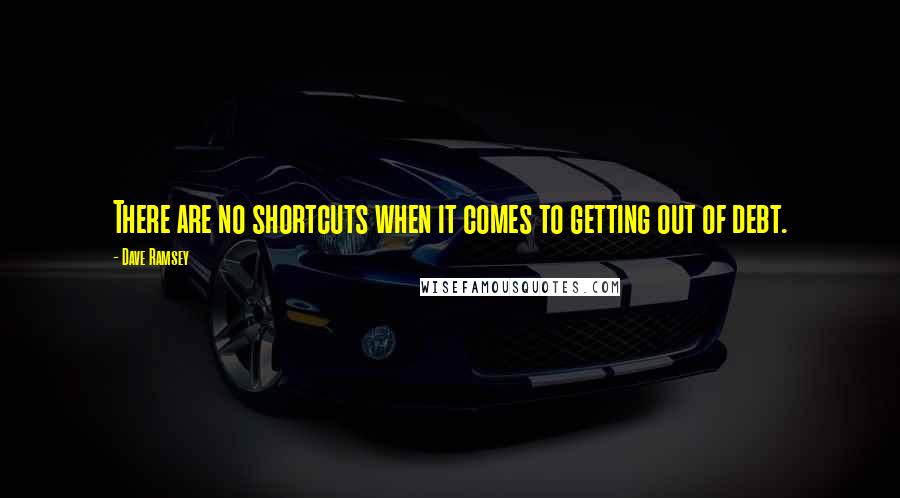 Dave Ramsey quotes: There are no shortcuts when it comes to getting out of debt.