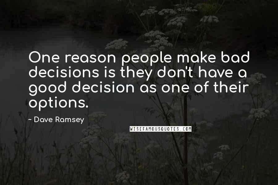 Dave Ramsey quotes: One reason people make bad decisions is they don't have a good decision as one of their options.