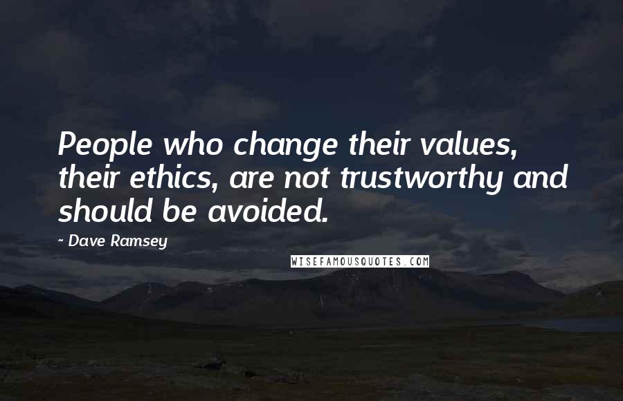 Dave Ramsey quotes: People who change their values, their ethics, are not trustworthy and should be avoided.