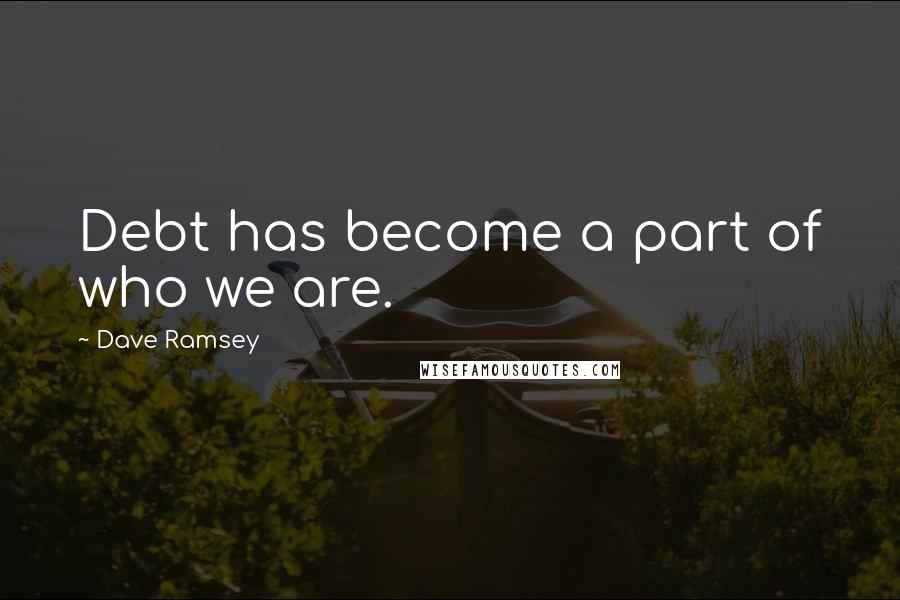 Dave Ramsey quotes: Debt has become a part of who we are.