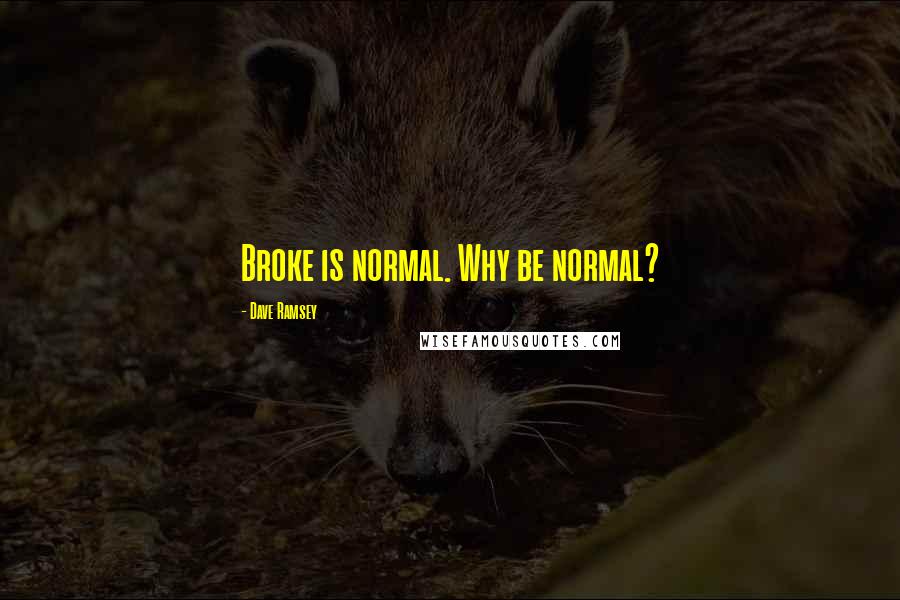 Dave Ramsey quotes: Broke is normal. Why be normal?