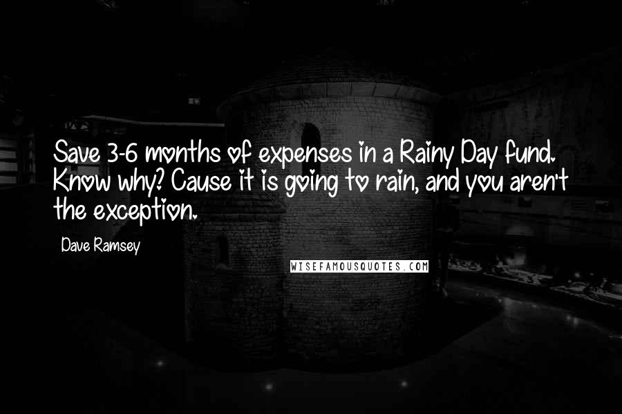 Dave Ramsey quotes: Save 3-6 months of expenses in a Rainy Day fund. Know why? Cause it is going to rain, and you aren't the exception.