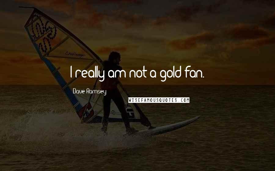 Dave Ramsey quotes: I really am not a gold fan.