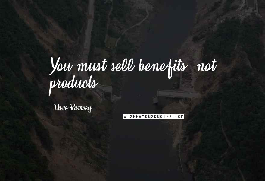 Dave Ramsey quotes: You must sell benefits, not products.