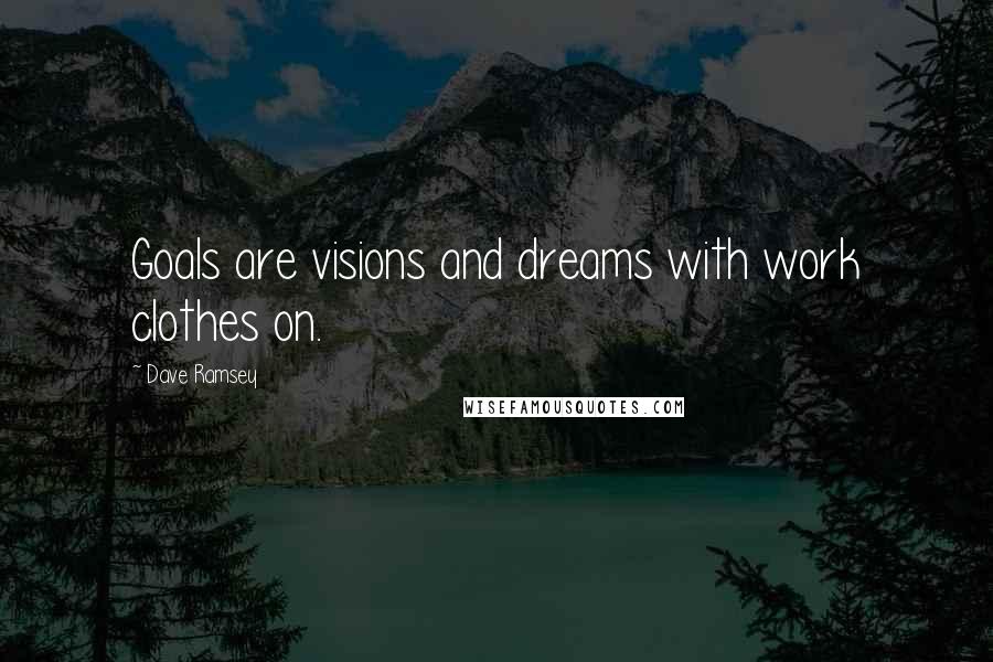 Dave Ramsey quotes: Goals are visions and dreams with work clothes on.
