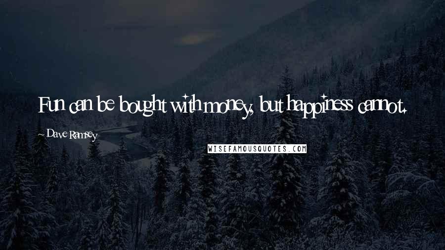 Dave Ramsey quotes: Fun can be bought with money, but happiness cannot.