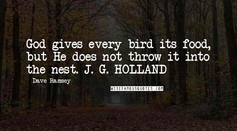 Dave Ramsey quotes: God gives every bird its food, but He does not throw it into the nest. J. G. HOLLAND