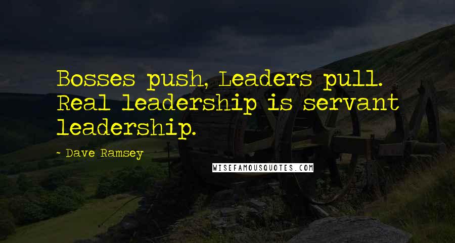 Dave Ramsey quotes: Bosses push, Leaders pull. Real leadership is servant leadership.