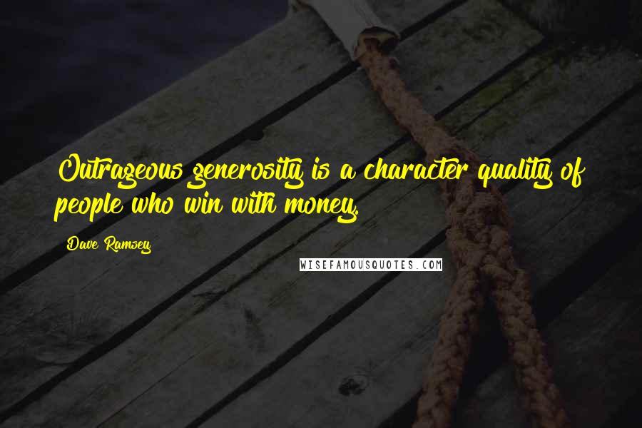 Dave Ramsey quotes: Outrageous generosity is a character quality of people who win with money.