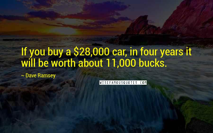 Dave Ramsey quotes: If you buy a $28,000 car, in four years it will be worth about 11,000 bucks.