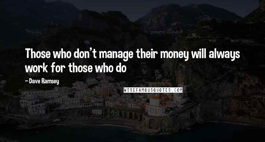 Dave Ramsey quotes: Those who don't manage their money will always work for those who do
