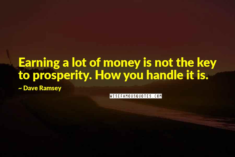 Dave Ramsey quotes: Earning a lot of money is not the key to prosperity. How you handle it is.