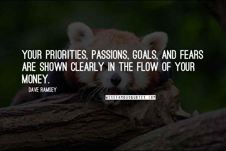 Dave Ramsey quotes: Your priorities, passions, goals, and fears are shown clearly in the flow of your money.