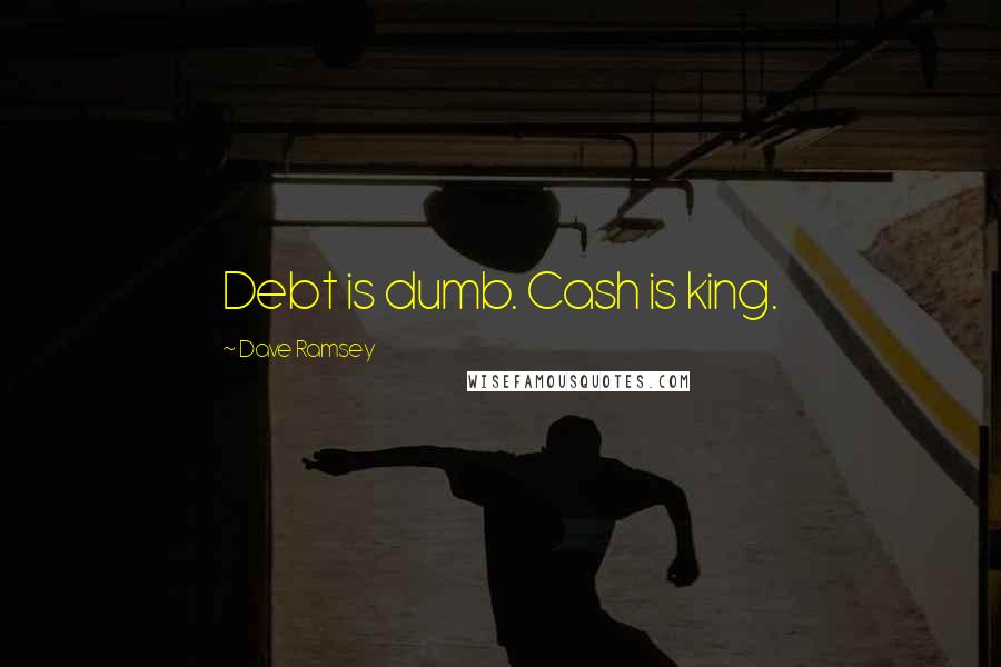 Dave Ramsey quotes: Debt is dumb. Cash is king.