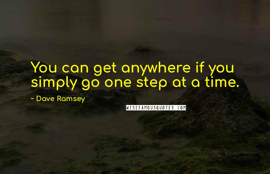 Dave Ramsey quotes: You can get anywhere if you simply go one step at a time.