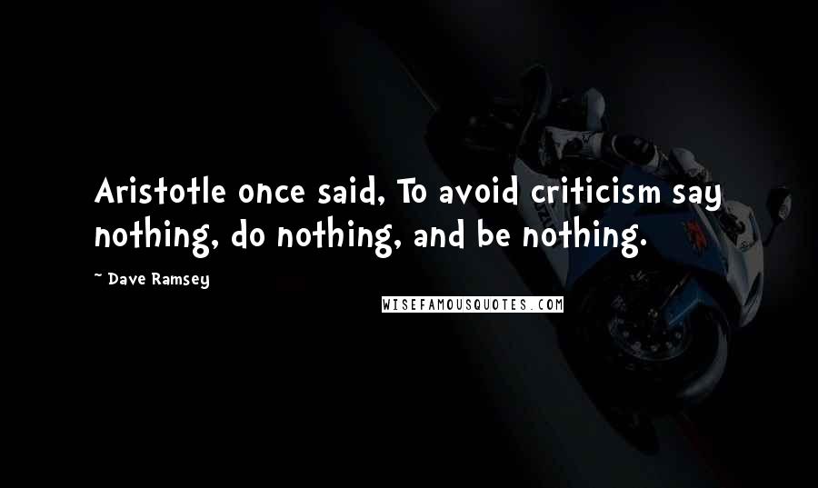 Dave Ramsey quotes: Aristotle once said, To avoid criticism say nothing, do nothing, and be nothing.