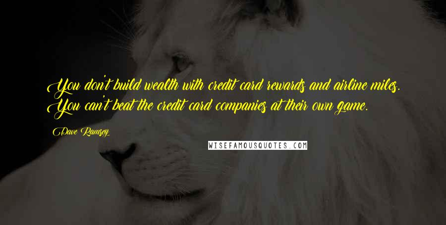 Dave Ramsey quotes: You don't build wealth with credit card rewards and airline miles. You can't beat the credit card companies at their own game.