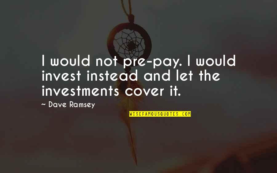 Dave Ramsey Quotes By Dave Ramsey: I would not pre-pay. I would invest instead