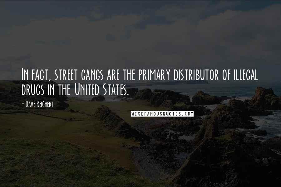 Dave Reichert quotes: In fact, street gangs are the primary distributor of illegal drugs in the United States.