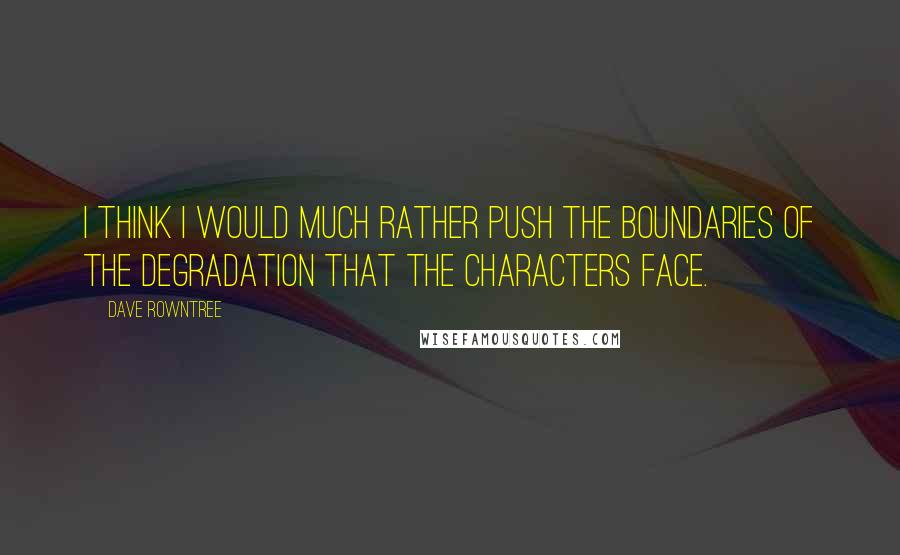 Dave Rowntree quotes: I think I would much rather push the boundaries of the degradation that the characters face.