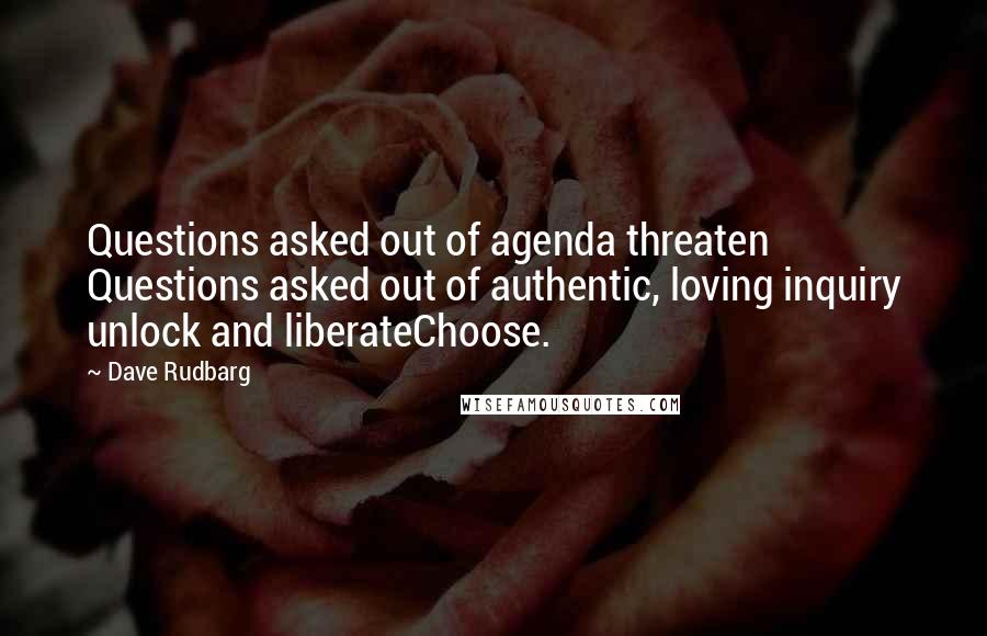 Dave Rudbarg quotes: Questions asked out of agenda threaten Questions asked out of authentic, loving inquiry unlock and liberateChoose.