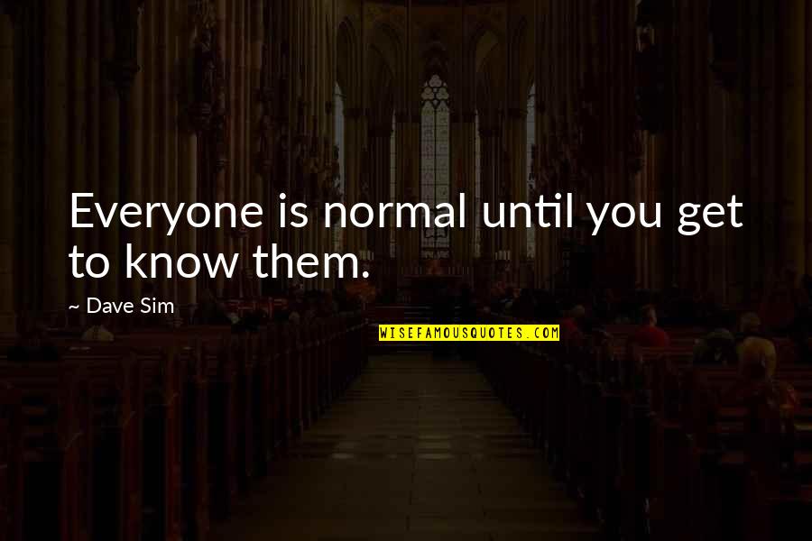 Dave Sim Quotes By Dave Sim: Everyone is normal until you get to know