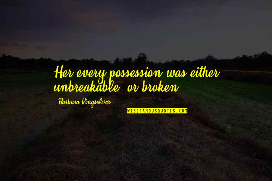 Dave Skylark Quotes By Barbara Kingsolver: Her every possession was either unbreakable, or broken.