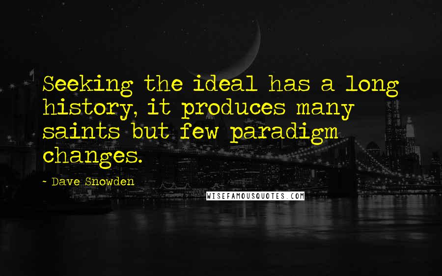 Dave Snowden quotes: Seeking the ideal has a long history, it produces many saints but few paradigm changes.