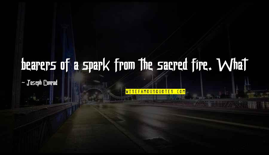 Dave Stutler Quotes By Joseph Conrad: bearers of a spark from the sacred fire.