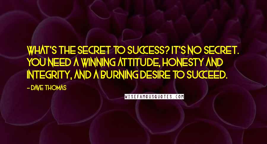 Dave Thomas quotes: What's the secret to success? It's no secret. You need a winning attitude, honesty and integrity, and a burning desire to succeed.