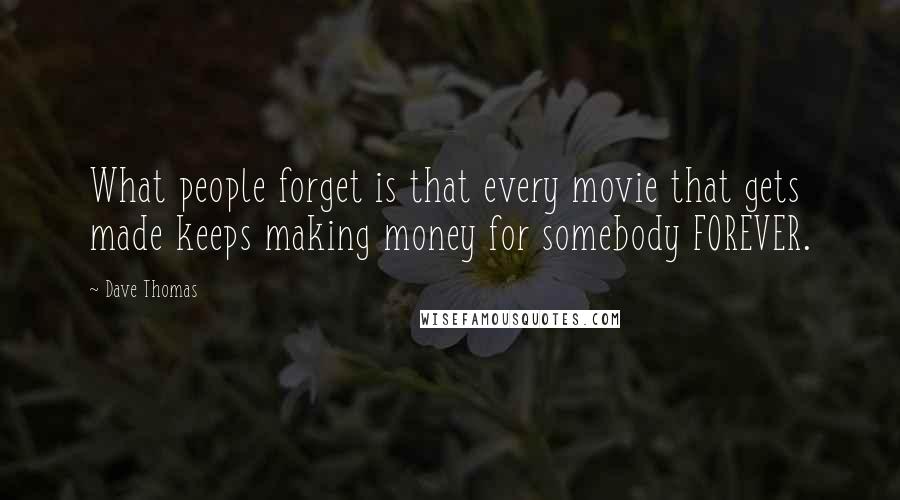 Dave Thomas quotes: What people forget is that every movie that gets made keeps making money for somebody FOREVER.
