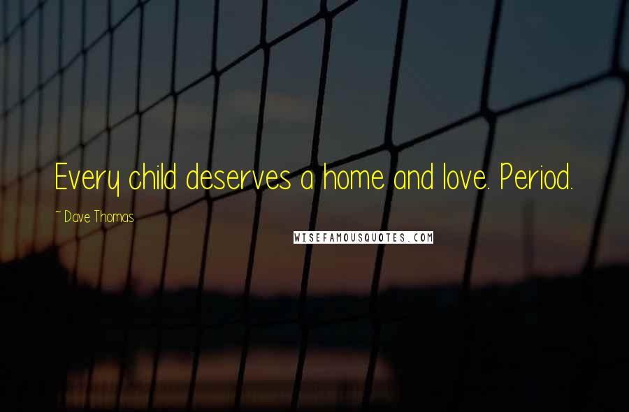Dave Thomas quotes: Every child deserves a home and love. Period.