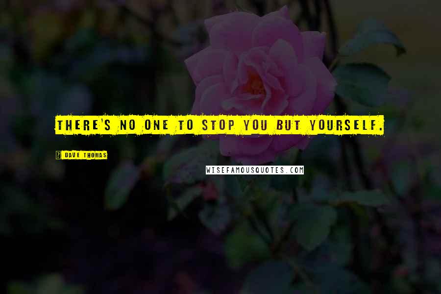 Dave Thomas quotes: There's no one to stop you but yourself.
