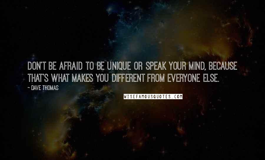 Dave Thomas quotes: Don't be afraid to be unique or speak your mind, because that's what makes you different from everyone else.