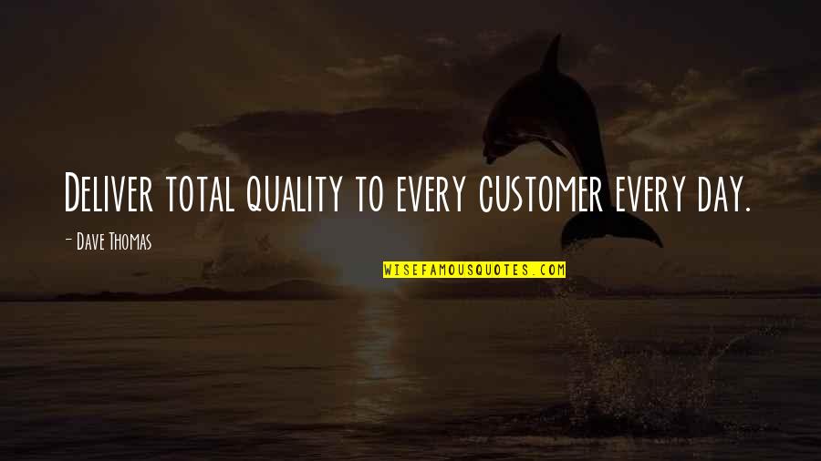 Dave Thomas Quotes By Dave Thomas: Deliver total quality to every customer every day.