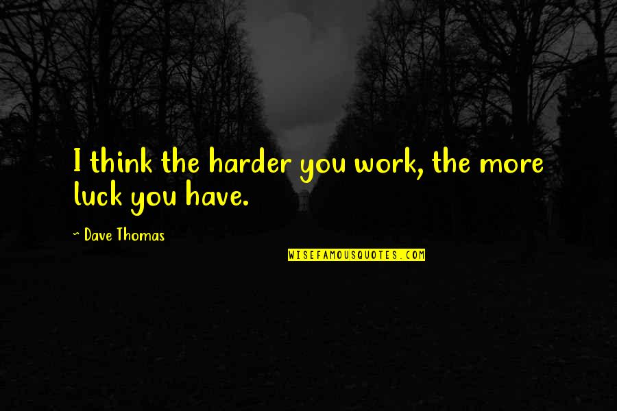 Dave Thomas Quotes By Dave Thomas: I think the harder you work, the more