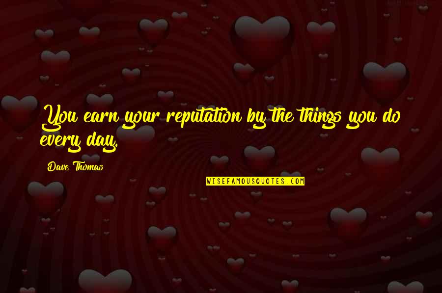 Dave Thomas Quotes By Dave Thomas: You earn your reputation by the things you