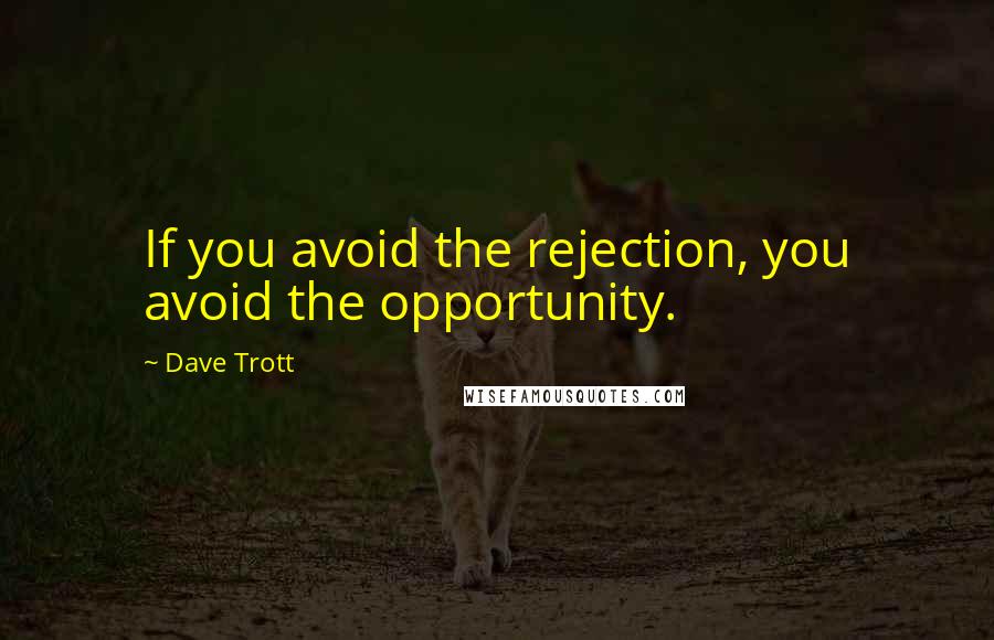 Dave Trott quotes: If you avoid the rejection, you avoid the opportunity.